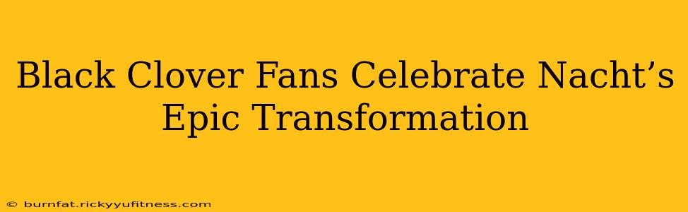 Black Clover Fans Celebrate Nacht’s Epic Transformation