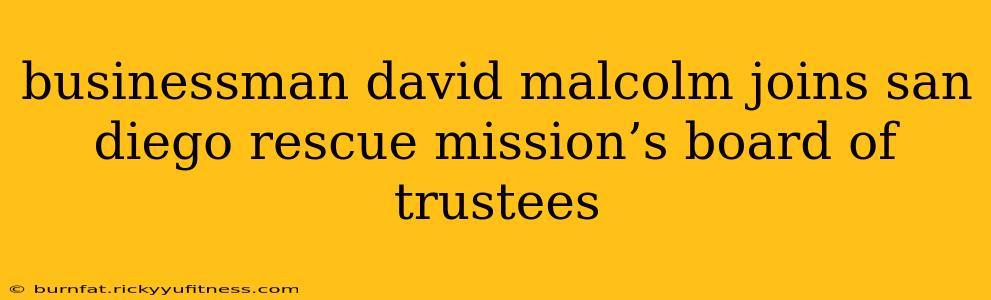 businessman david malcolm joins san diego rescue mission’s board of trustees