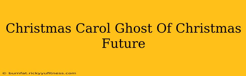 Christmas Carol Ghost Of Christmas Future