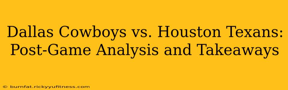 Dallas Cowboys vs. Houston Texans: Post-Game Analysis and Takeaways
