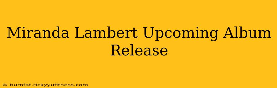 Miranda Lambert Upcoming Album Release