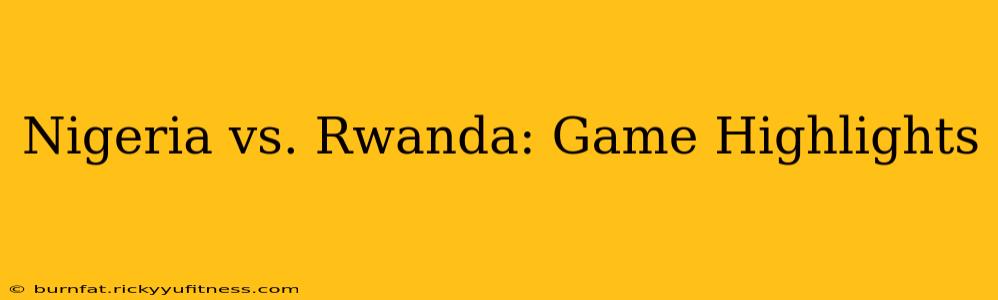 Nigeria vs. Rwanda: Game Highlights