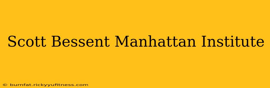 Scott Bessent Manhattan Institute