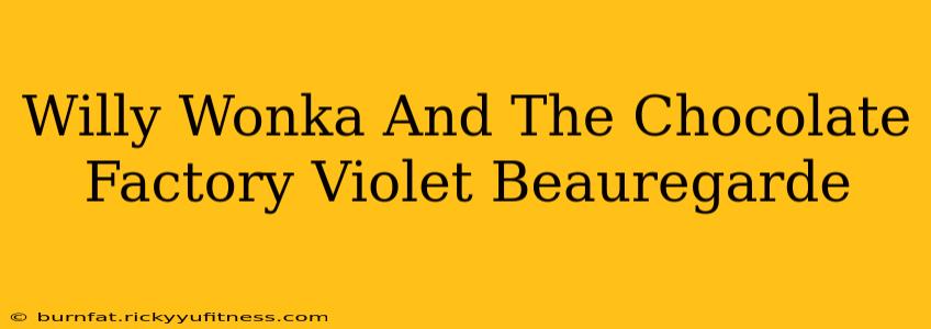 Willy Wonka And The Chocolate Factory Violet Beauregarde